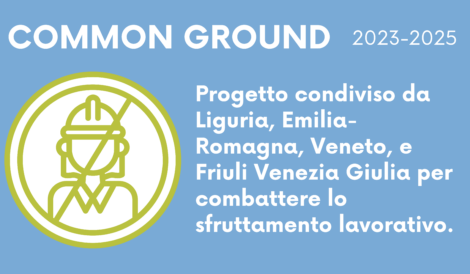 Immagine con sfondo azzurro. Titolo: Common Ground, 2023-2025. Descrizione: progetto condiviso da Liguria, Emilia-Romagna, Veneto, Friuli Venezia Giulia per combattere lo sfruttamento lavorativo.
